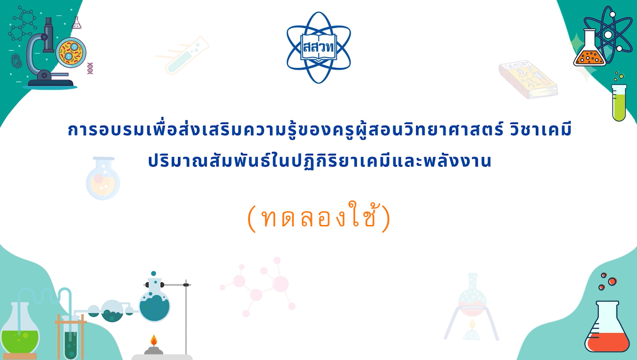 การอบรมเพื่อส่งเสริมความรู้ของครูผู้สอนวิทยาศาสตร์ วิชาเคมี ปริมาณสัมพันธ์ในปฏิกิริยาเคมีและพลังงาน (ทดลองใช้) CHEM005