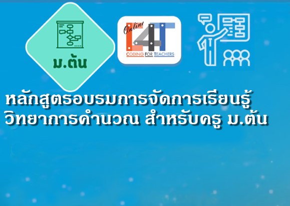 หลักสูตรอบรมออนไลน์การจัดการเรียนรู้วิทยาการคำนวณสำหรับครูมัธยมศึกษาปีที่  ๑ - ๓ Coding Online for Grade ๗-๙ Teacher (C๔T – ๘) CS001