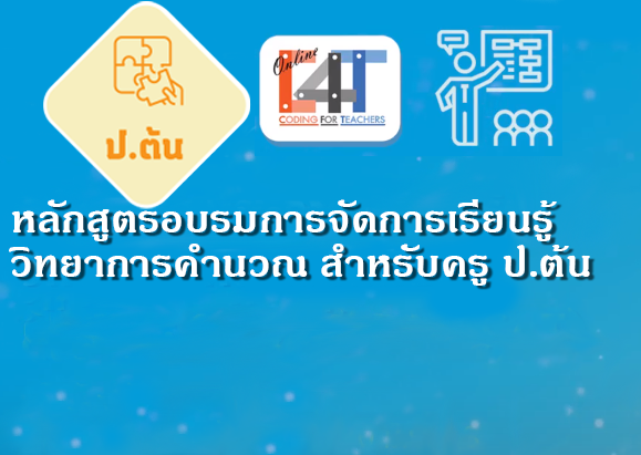 หลักสูตรอบรมออนไลน์การจัดการเรียนรู้วิทยาการคำนวณสำหรับครูประถมศึกษาปีที่ ๑-๓ Coding Online for Grade ๑-๓ Teacher (C๔T–๖) CS004