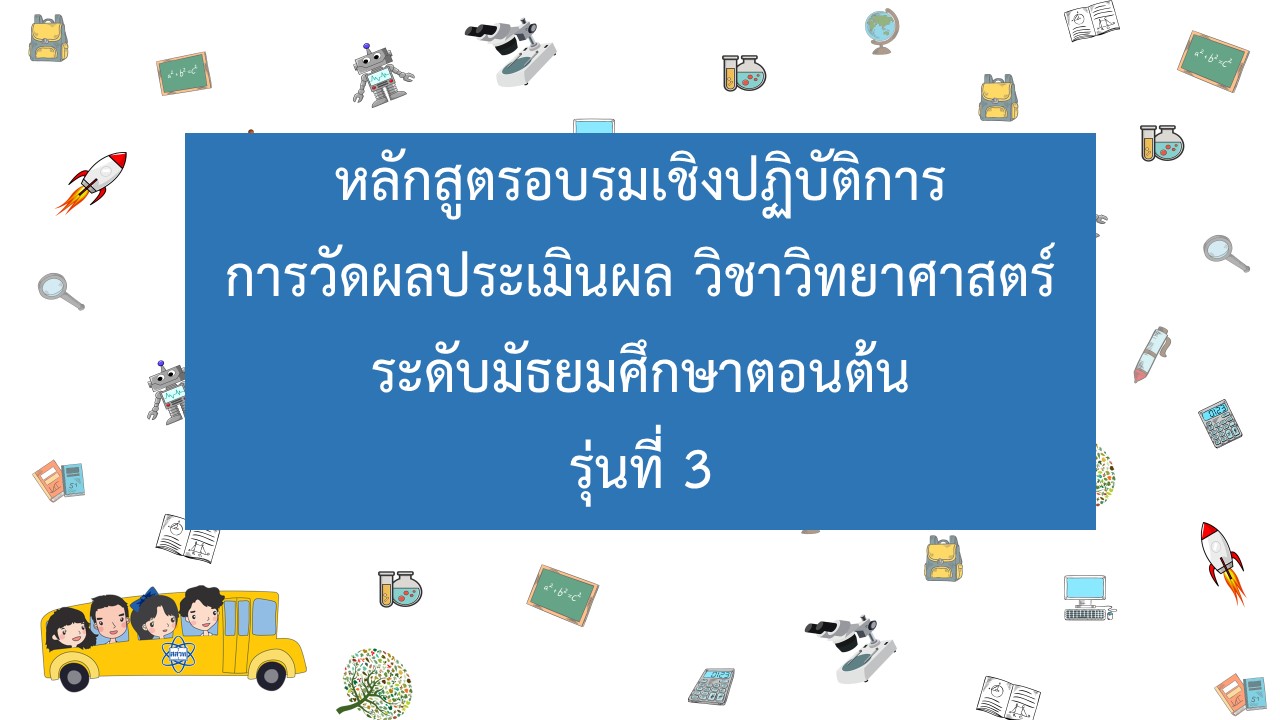 หลักสูตรการอบรมเชิงปฏิบัติการการวัดผลประเมินผล วิชาวิทยาศาสตร์ระดับมัธยมศึกษาตอนต้น (รุ่นที่ 3) NA003