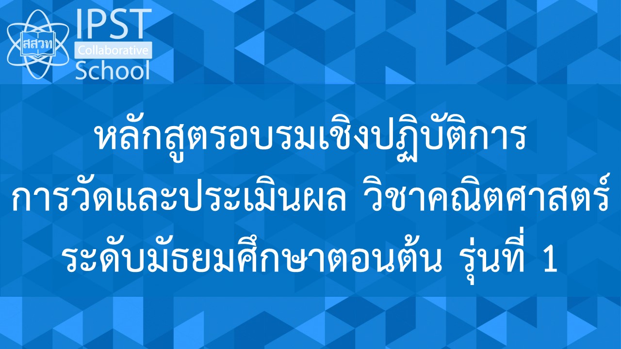 หลักสูตรการอบรมเชิงปฏิบัติการการวัดผลประเมินผล วิชาคณิตศาสตร์ระดับมัธยมศึกษาตอนต้น รุ่นที่ 1 PD011