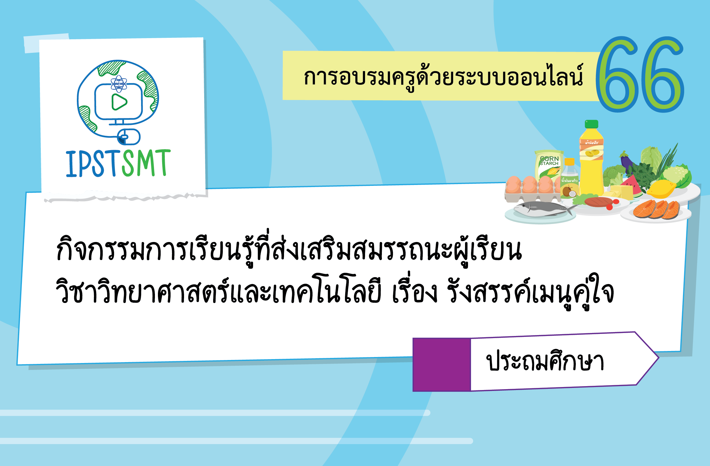 หลักสูตรอบรมครูด้วยระบบออนไลน์ กิจกรรมการเรียนรู้ที่ส่งเสริมสมรรถนะผู้เรียน วิชาวิทยาศาสตร์และ เทคโนโลยี เรื่อง รังสรรค์เมนูคู่ใจ ระดับประถมศึกษา PDSMT022